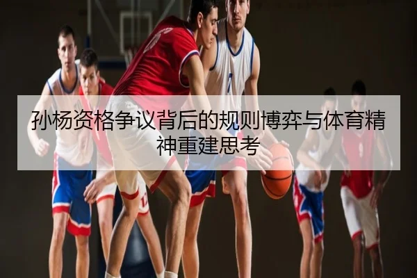 孙杨资格争议背后的规则博弈与体育精神重建思考