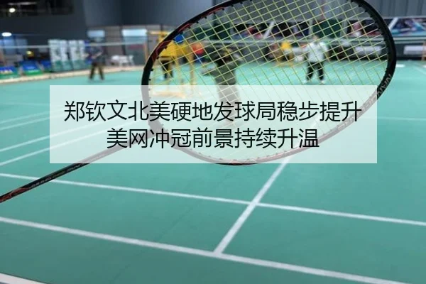郑钦文北美硬地发球局稳步提升 美网冲冠前景持续升温