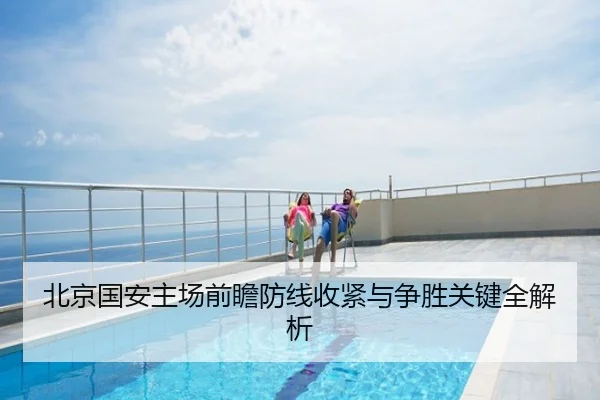 北京国安主场前瞻防线收紧与争胜关键全解析