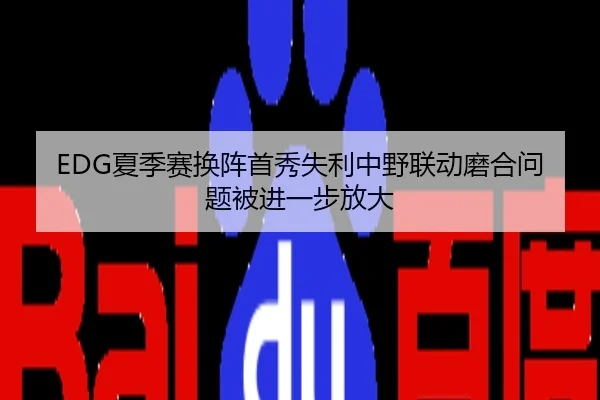 EDG夏季赛换阵首秀失利中野联动磨合问题被进一步放大