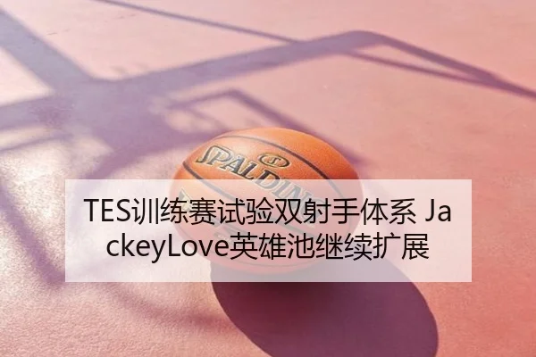 TES训练赛试验双射手体系 JackeyLove英雄池继续扩展