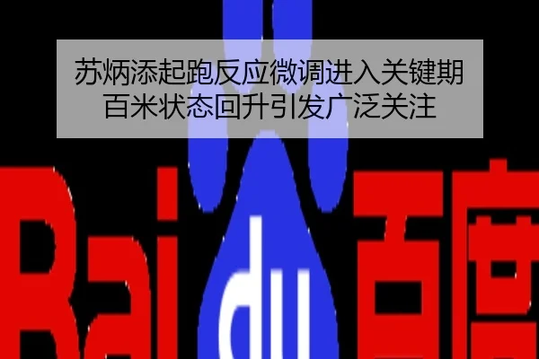 苏炳添起跑反应微调进入关键期 百米状态回升引发广泛关注